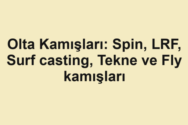 Olta Kamışları: Spin, LRF, Surf casting, Tekne ve Fly kamışları